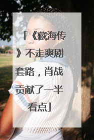 《藏海传》不走爽剧套路，肖战贡献了一半看点