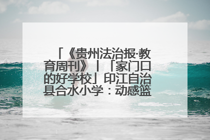 《贵州法治报·教育周刊》丨「家门口的好学校」印江自治县合水小学：动感篮球操 活力满校园