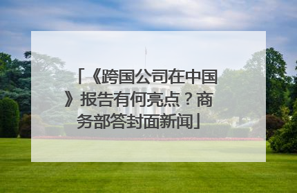 《跨国公司在中国》报告有何亮点？商务部答封面新闻