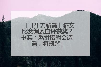 「牛刀斩谣」征文比赛编委自评获奖？事实：系拼接附会造谣，将报警