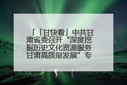 「甘快看」中共甘肃省委召开“深度挖掘历史文化资源服务甘肃高质量发展”专题协商座谈会 胡昌升主持并讲话