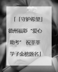 「守护希望」德州福彩“爱心助考” 祝莘莘学子金榜题名