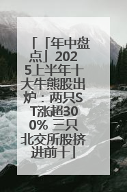 「年中盘点」2025上半年十大牛熊股出炉：两只ST涨超300% 三只北交所股挤进前十
