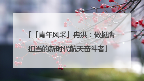 「青年风采」冉洪：做挺膺担当的新时代航天奋斗者