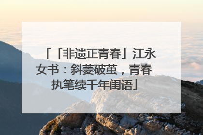 「非遗正青春」江永女书：斜菱破茧，青春执笔续千年闺语
