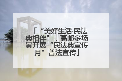 “美好生活·民法典相伴”，高邮多场景开展“民法典宣传月”普法宣传