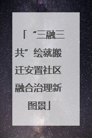 “三融三共”绘就搬迁安置社区融合治理新图景