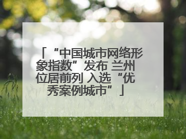“中国城市网络形象指数”发布 兰州位居前列 入选“优秀案例城市”