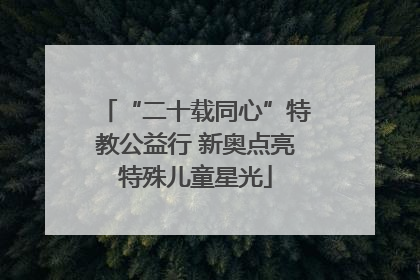 “二十载同心”特教公益行 新奥点亮特殊儿童星光