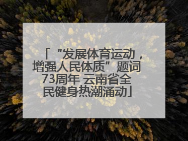 “发展体育运动，增强人民体质”题词73周年 云南省全民健身热潮涌动