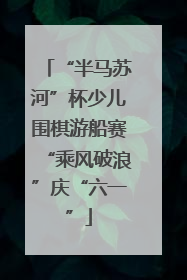 “半马苏河”杯少儿围棋游船赛“乘风破浪”庆“六一”
