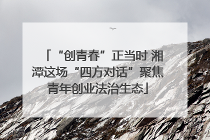 “创青春”正当时 湘潭这场“四方对话”聚焦青年创业法治生态