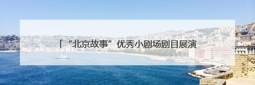 “北京故事”优秀小剧场剧目展演6月启幕，24部作品轮番上演