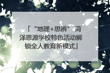 “地理+思辨” 菏泽思源学校特色活动解锁全人教育新模式