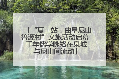 “夏一站，曲阜尼山鲁源村”文旅活动启幕 千年儒学脉络在泉城与尼山间流动