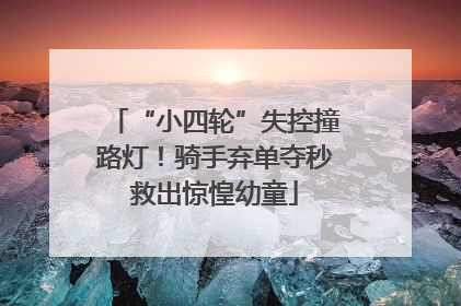 “小四轮”失控撞路灯！骑手弃单夺秒救出惊惶幼童
