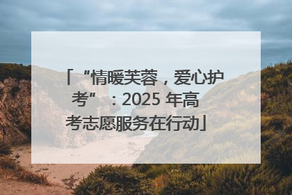 “情暖芙蓉，爱心护考”：2025 年高考志愿服务在行动
