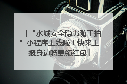 “水城安全隐患随手拍”小程序上线啦！快来上报身边隐患领红包
