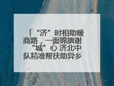 “济”时相助暖商路，一面锦旗谢“城”心 济北中队精准帮扶助异乡商户安家立业
