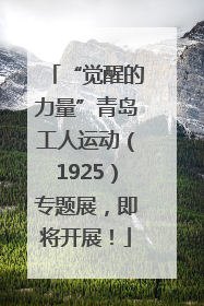 “觉醒的力量”青岛工人运动（1925）专题展，即将开展！