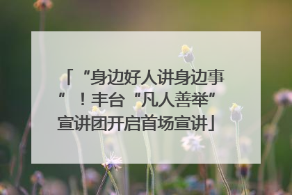 “身边好人讲身边事”！丰台“凡人善举”宣讲团开启首场宣讲