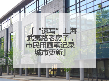 “速写”上海武夷路老房子，市民用画笔记录城市更新