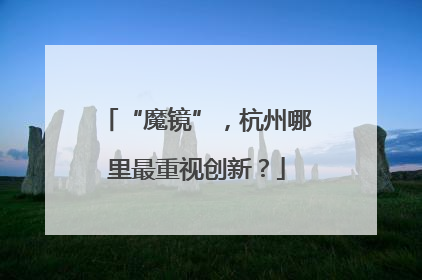 “魔镜”，杭州哪里最重视创新？