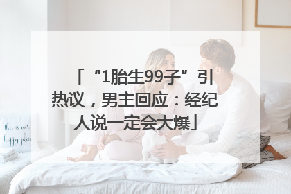 “1胎生99子”引热议，男主回应：经纪人说一定会大爆