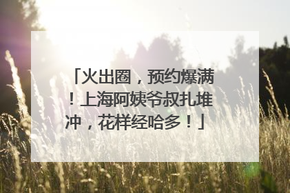 火出圈，预约爆满！上海阿姨爷叔扎堆冲，花样经哈多！