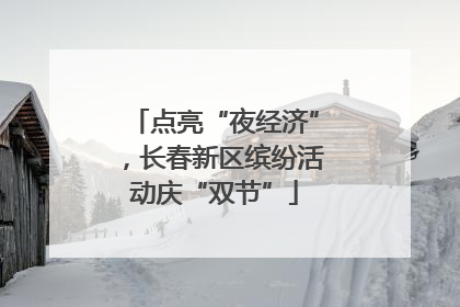 点亮“夜经济”，长春新区缤纷活动庆“双节”