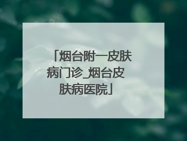 烟台附一皮肤病门诊_烟台皮肤病医院