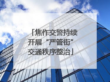 焦作交警持续开展“严管街”交通秩序整治