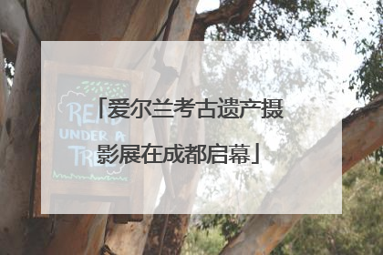 爱尔兰考古遗产摄影展在成都启幕