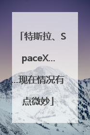 特斯拉、SpaceX……现在情况有点微妙