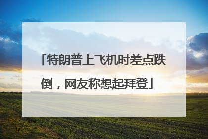 特朗普上飞机时差点跌倒，网友称想起拜登