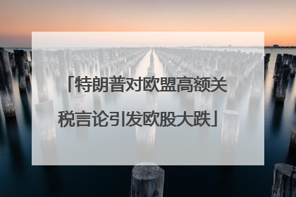 特朗普对欧盟高额关税言论引发欧股大跌