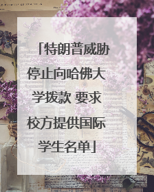 特朗普威胁停止向哈佛大学拨款 要求校方提供国际学生名单