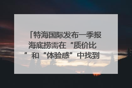 特海国际发布一季报 海底捞需在“质价比”和“体验感”中找到平衡｜新经济观察