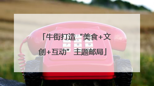 牛街打造“美食+文创+互动”主题邮局