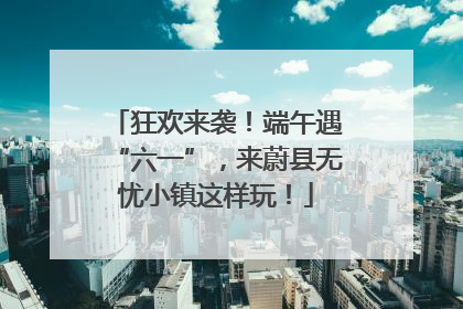 狂欢来袭！端午遇“六一”，来蔚县无忧小镇这样玩！