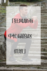狂风暴雨中忙碌的赵值班