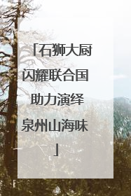 石狮大厨闪耀联合国 助力演绎泉州山海味