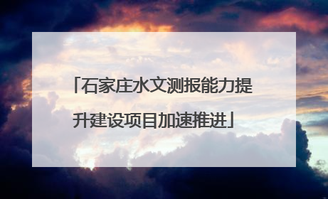 石家庄水文测报能力提升建设项目加速推进