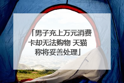 男子充上万元消费卡却无法购物 天猫称将妥善处理