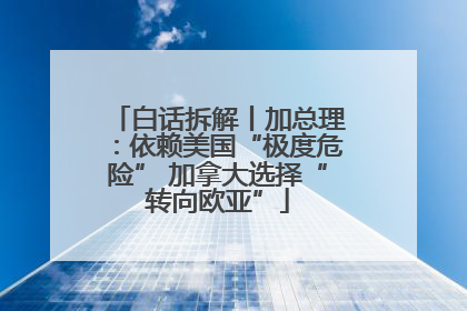 白话拆解丨加总理：依赖美国“极度危险” 加拿大选择“转向欧亚”