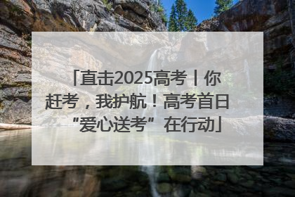 直击2025高考丨你赶考，我护航！高考首日“爱心送考”在行动