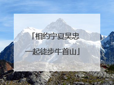 相约宁夏吴忠 一起徒步牛首山