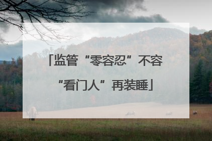 监管“零容忍”不容“看门人”再装睡