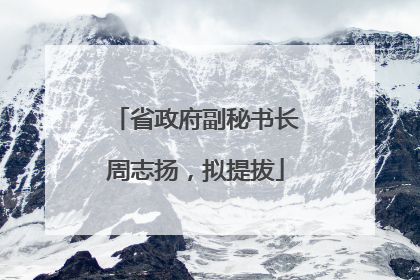 省政府副秘书长周志扬，拟提拔