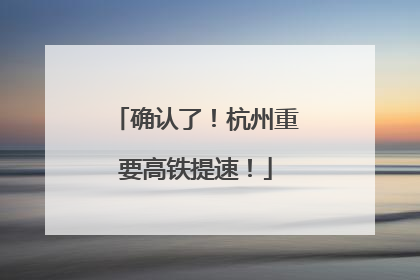确认了！杭州重要高铁提速！